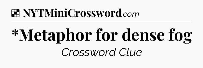 Solution: *Metaphor for dense fog - NYT Crossword