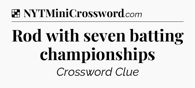 Solution: Rod with seven batting championships - NYT Crossword