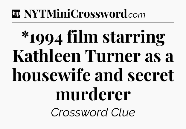 *1994 film starring Kathleen Turner as a housewife and secret murderer Crossword Clue