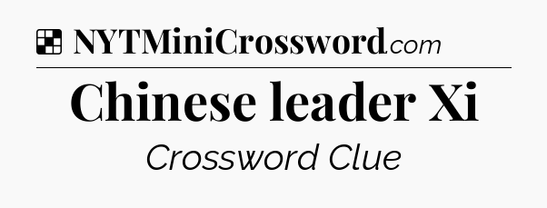 Solution: Chinese leader Xi - NYT Crossword