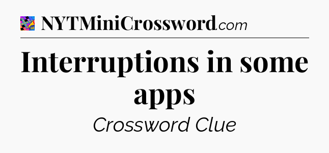 Interruptions in some apps Crossword Clue