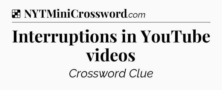 Solution: Interruptions in YouTube videos - NYT Crossword
