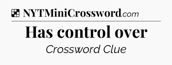 Solution: Has control over - NYT Crossword