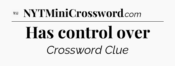 Has control over - WSJ Crossword