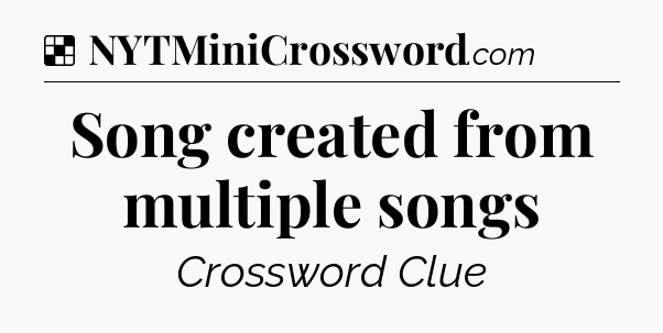 Solution: Song created from multiple songs - NYT Crossword