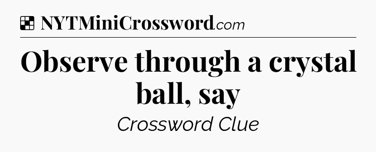 Solution: Observe through a crystal ball, say - NYT Crossword