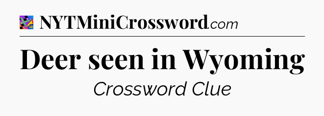 Deer seen in Wyoming Crossword Clue