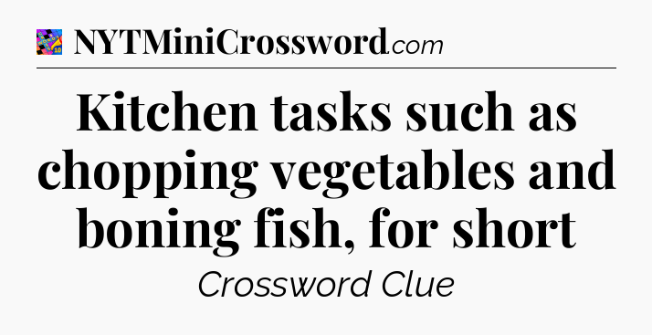 Kitchen tasks such as chopping vegetables and boning fish, for short Crossword Clue