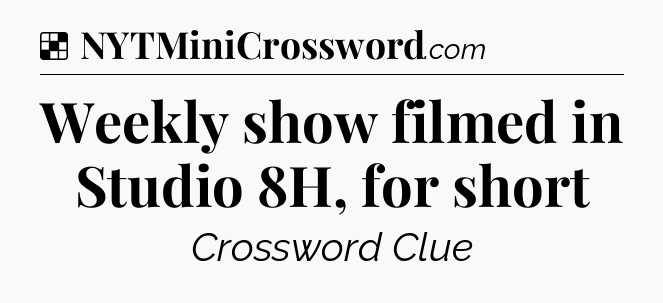 Solution: Weekly show filmed in Studio 8H, for short - NYT Crossword