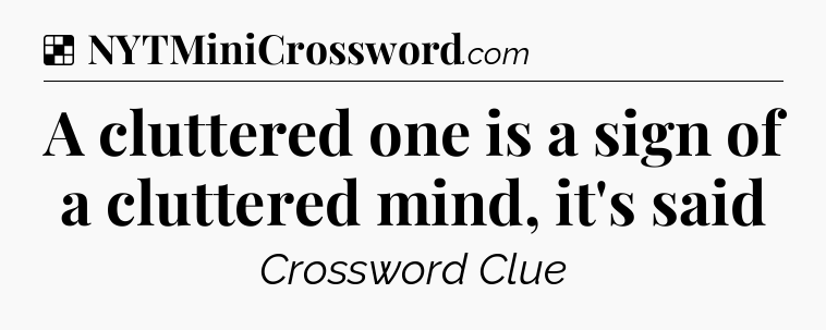 Solution: A cluttered one is a sign of a cluttered mind, it's said - NYT Crossword
