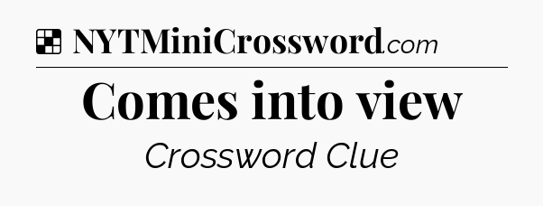 Solution: Comes into view - NYT Crossword