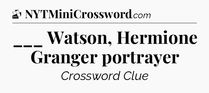 ___ Watson, Hermione Granger portrayer - Daily Themed Classic Crossword