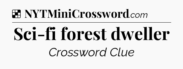 Solution: Sci-fi forest dweller - NYT Crossword