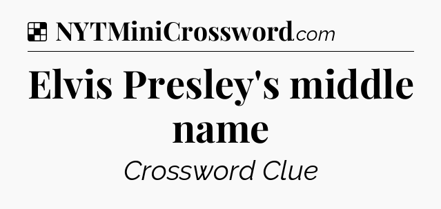 Solution: Elvis Presley's middle name - NYT Crossword