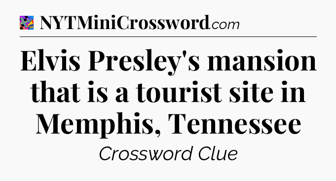 Elvis Presley's mansion that is a tourist site in Memphis, Tennessee Crossword Clue