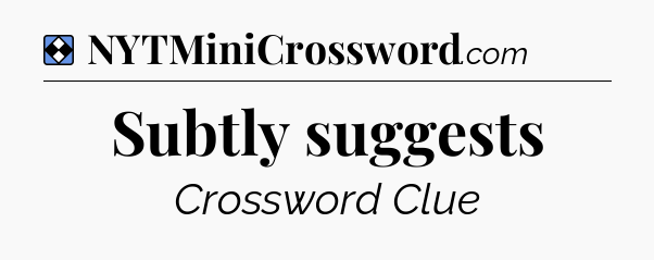 Solution: Subtly suggests - NYT Mini Crossword
