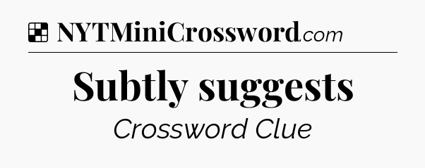 Solution: Subtly suggests - NYT Crossword