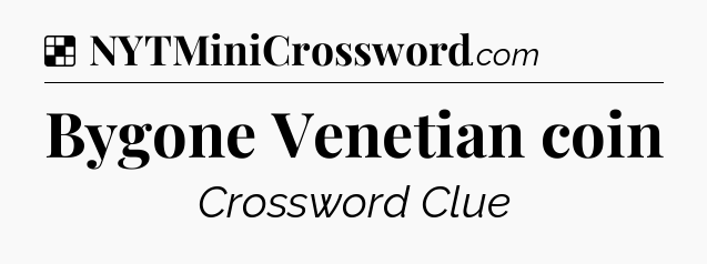 Solution: Bygone Venetian coin - NYT Crossword