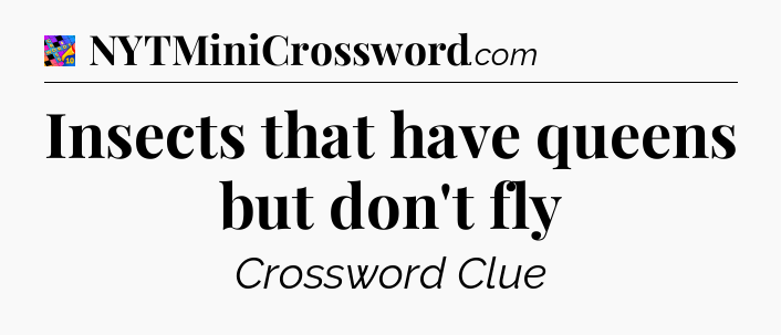Insects that have queens but don't fly Crossword Clue