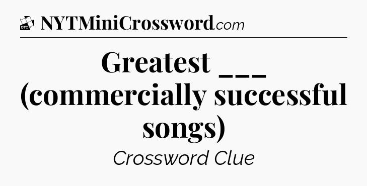 Greatest ___ (commercially successful songs) - Daily Themed Classic Crossword