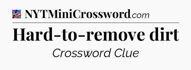 Hard-to-remove dirt Crossword Clue