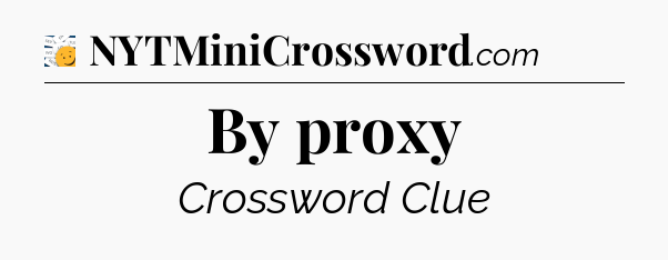 By proxy - 7 Little Words