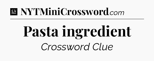 Pasta ingredient - LA Times Crossword