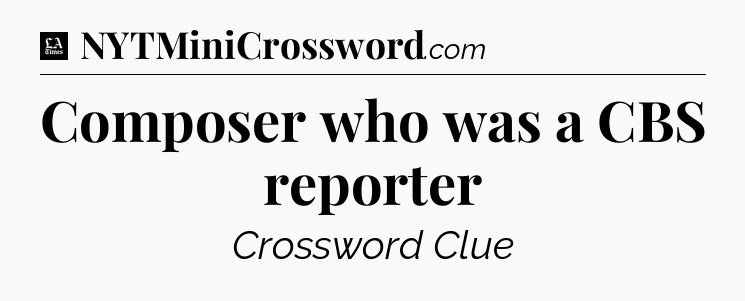 Composer who was a CBS reporter - LA Times Crossword