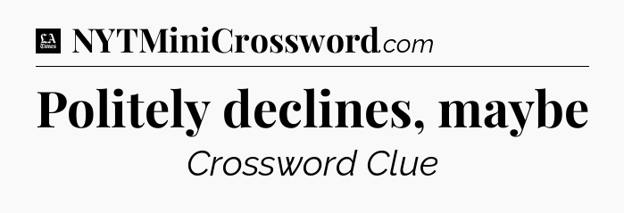 Politely declines, maybe - LA Times Crossword
