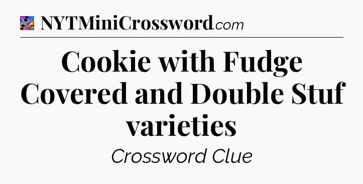 Cookie with Fudge Covered and Double Stuf varieties Crossword Clue
