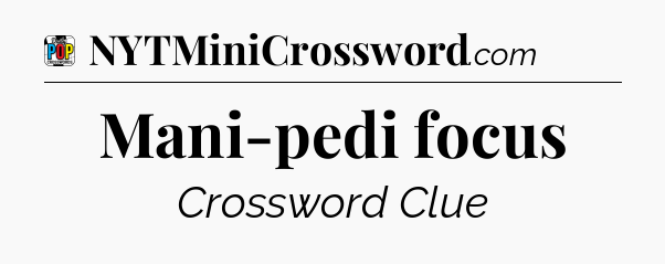 Mani-pedi focus Crossword Clue