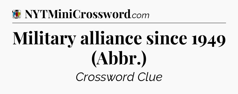 Military alliance since 1949 (Abbr.) Crossword Clue