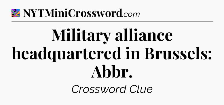 Military alliance headquartered in Brussels: Abbr Crossword Clue
