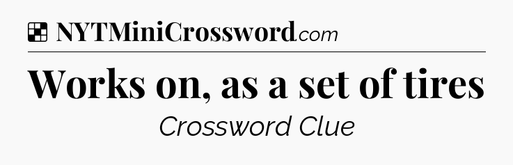 Solution: Works on, as a set of tires - NYT Crossword