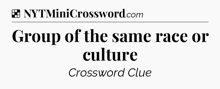 Solution: Group of the same race or culture - NYT Crossword