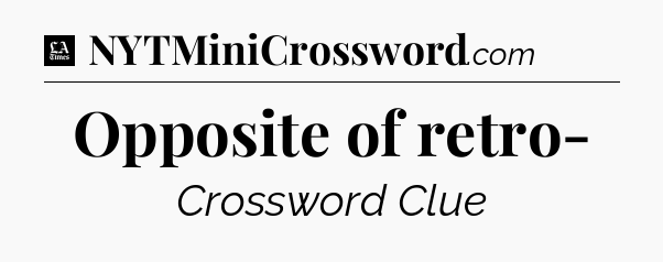 Opposite of retro- - LA Times Crossword