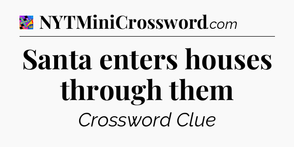 Santa enters houses through them Crossword Clue