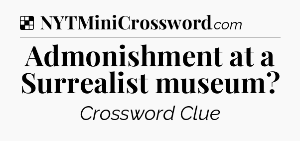 Solution: Admonishment at a Surrealist museum - NYT Crossword