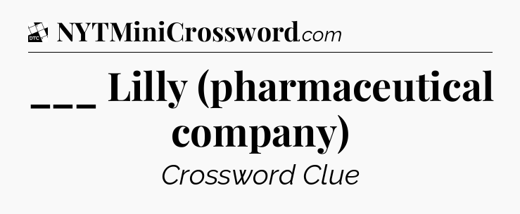 ___ Lilly (pharmaceutical company) - Daily Themed Mini Crossword