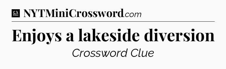 Enjoys a lakeside diversion - LA Times Crossword
