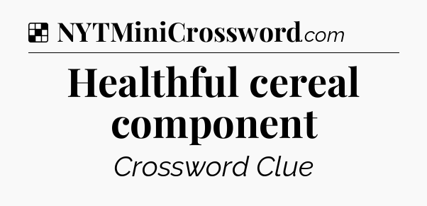 Solution: Healthful cereal component - NYT Crossword