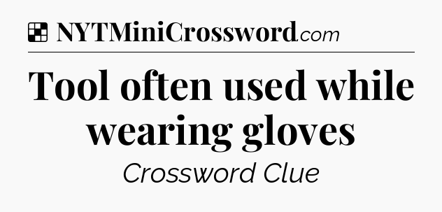Solution: Tool often used while wearing gloves - NYT Crossword