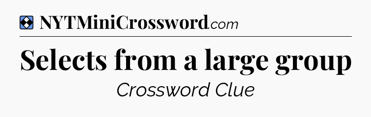 Solution: Selects from a large group  - NYT Mini Crossword