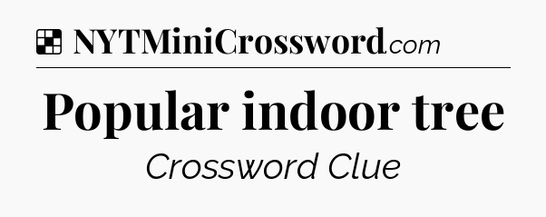 Solution: Popular indoor tree - NYT Crossword