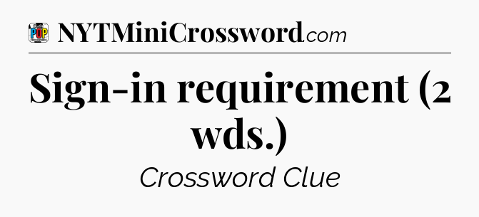 Sign-in requirement (2 wds.) Crossword Clue