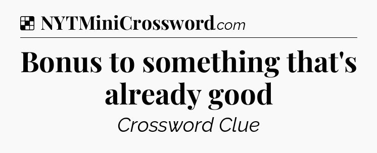 Solution: Bonus to something that's already good - NYT Crossword