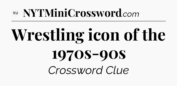 Wrestling icon of the 1970s-90s - WSJ Crossword