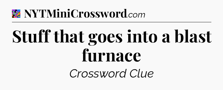 Stuff that goes into a blast furnace Crossword Clue