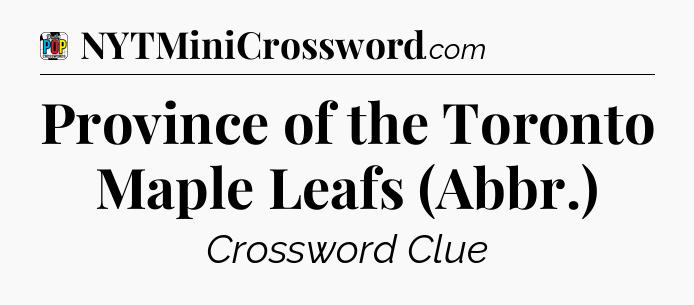 Province of the Toronto Maple Leafs (Abbr.) Crossword Clue