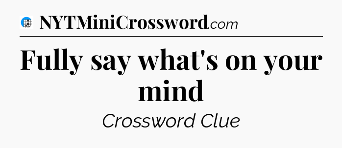 Fully say what's on your mind Crossword Clue